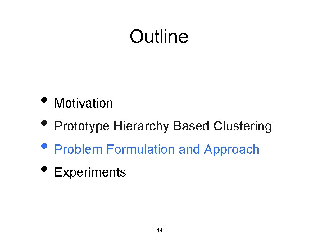 Outline • Motivation • Prototype Hierarchy Based Clustering • Problem Formulation and Approach •