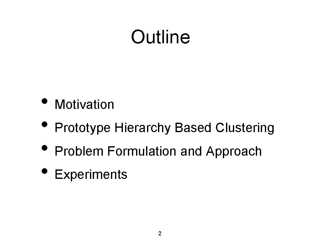 Outline • Motivation • Prototype Hierarchy Based Clustering • Problem Formulation and Approach •