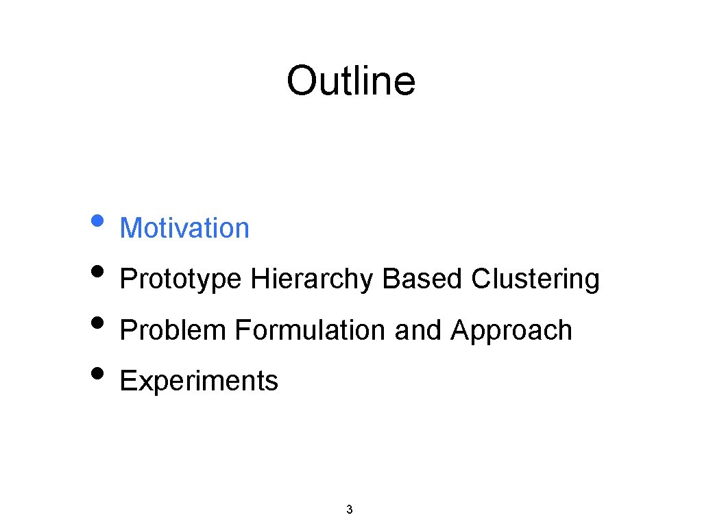 Outline • Motivation • Prototype Hierarchy Based Clustering • Problem Formulation and Approach •