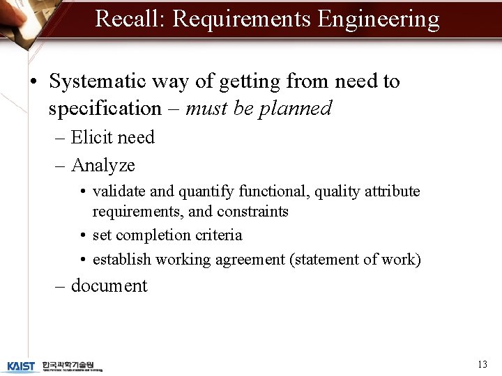 Recall: Requirements Engineering • Systematic way of getting from need to specification – must