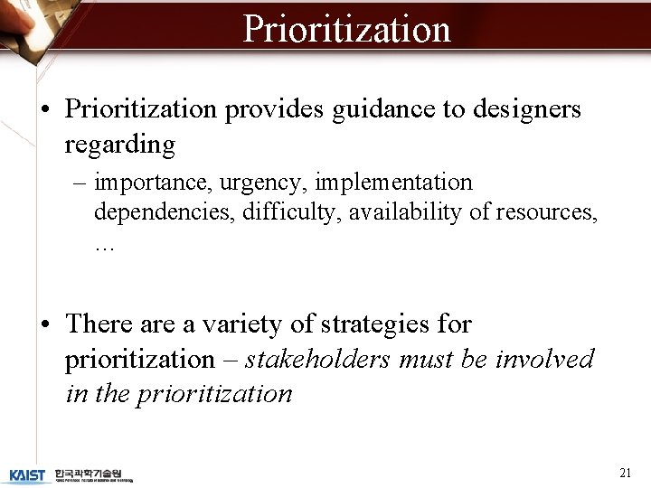 Prioritization • Prioritization provides guidance to designers regarding – importance, urgency, implementation dependencies, difficulty,