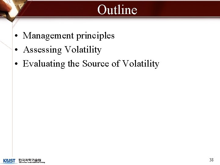 Outline • Management principles • Assessing Volatility • Evaluating the Source of Volatility 38