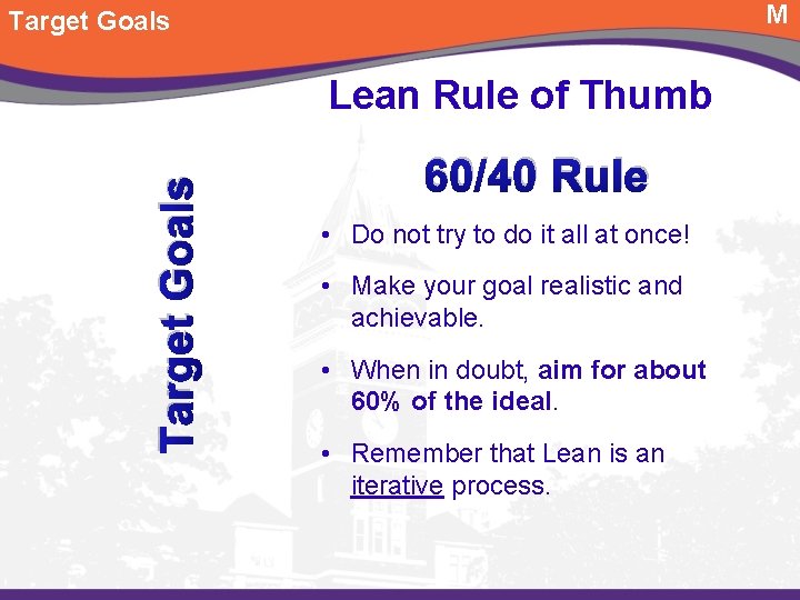 M Target Goals Lean Rule of Thumb 60/40 Rule • Do not try to