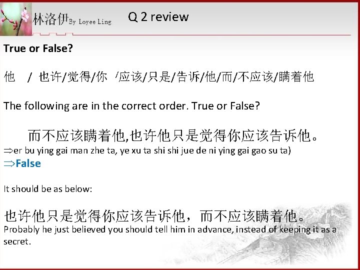 Q 2 review True or False? 他 / 也许/觉得/你 /应该/只是/告诉/他/而/不应该/瞒着他 The following are in