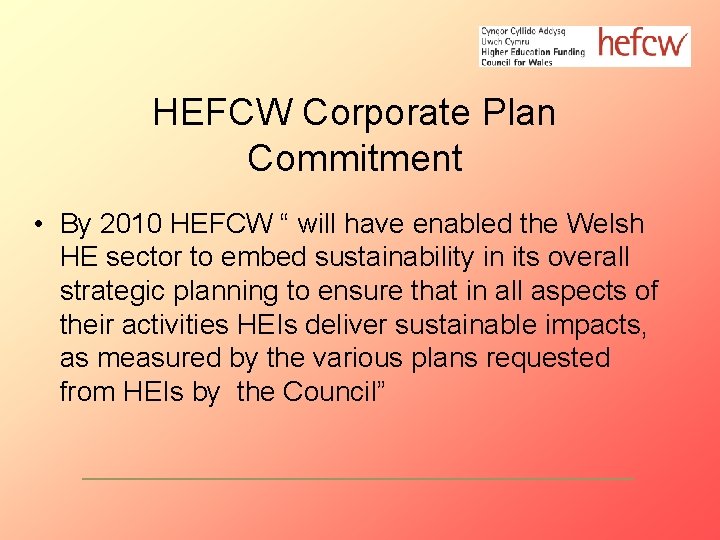 HEFCW Corporate Plan Commitment • By 2010 HEFCW “ will have enabled the Welsh