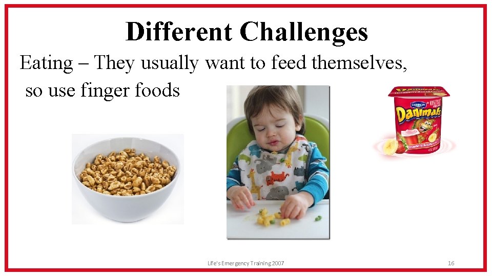 Different Challenges Eating – They usually want to feed themselves, so use finger foods