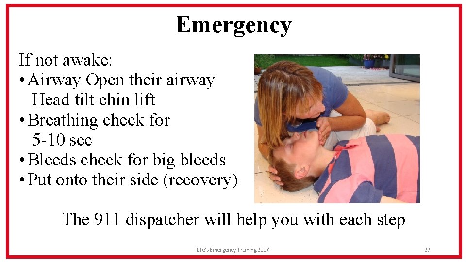 Emergency If not awake: • Airway Open their airway Head tilt chin lift •