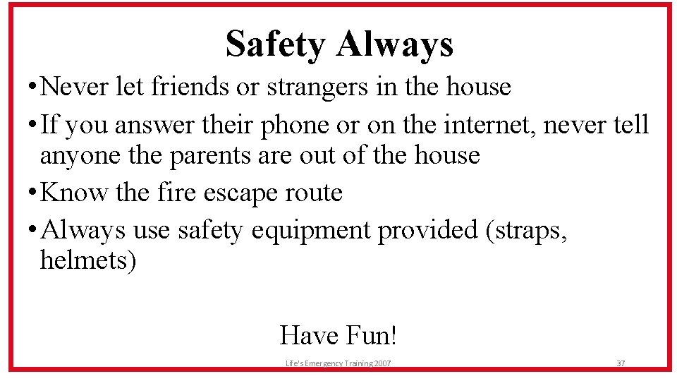 Safety Always • Never let friends or strangers in the house • If you