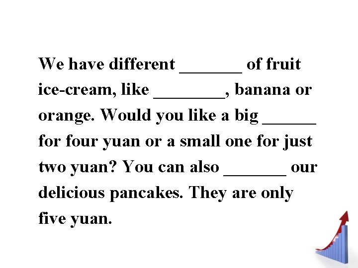 We have different _______ of fruit ice-cream, like ____, banana or orange. Would you