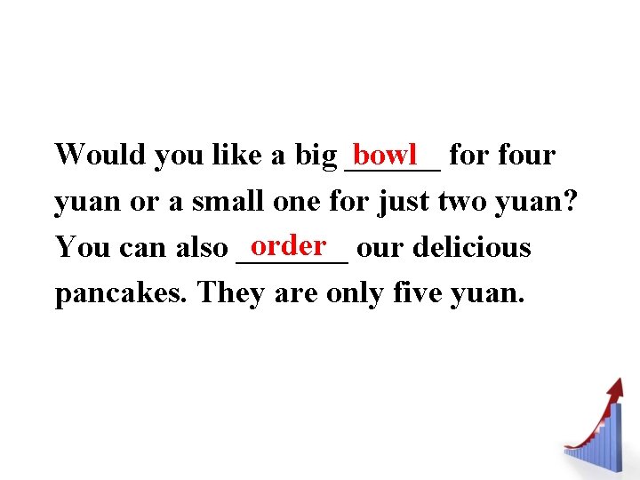 Would you like a big ______ bowl for four yuan or a small one