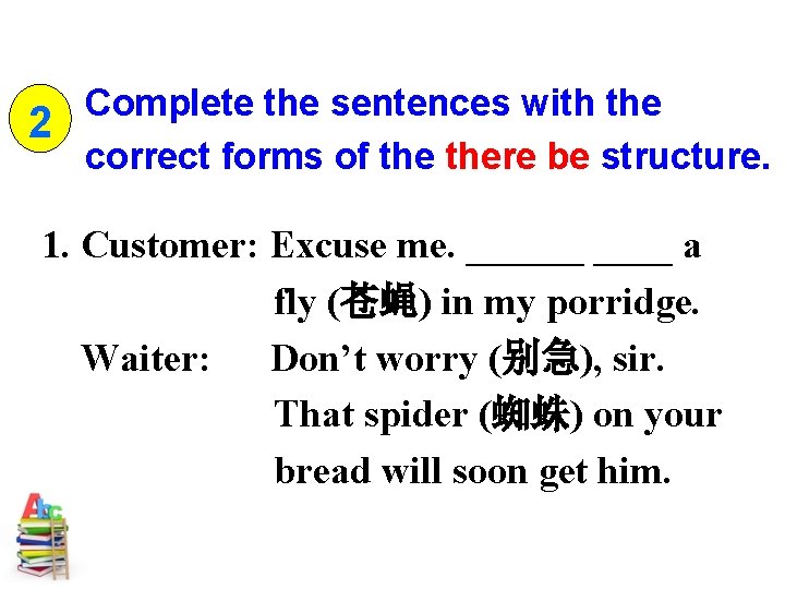 Complete the sentences with the 2 correct forms of there be structure. 1. Customer: