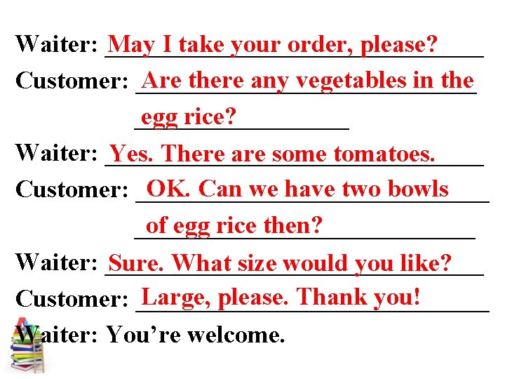 May I take your order, please? Waiter: _______________ Are there any vegetables in the