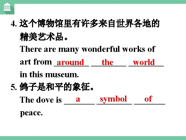 4. 这个博物馆里有许多来自世界各地的 精美艺术品。 There are many wonderful works of art from ________ around ____
