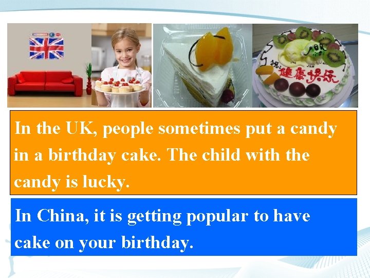 In the UK, people sometimes put a candy in a birthday cake. The child