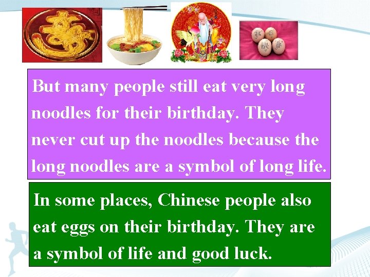 But many people still eat very long noodles for their birthday. They never cut