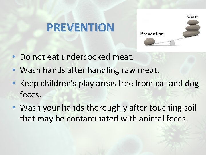 PREVENTION • Do not eat undercooked meat. • Wash hands after handling raw meat.