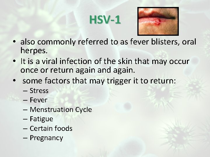 HSV-1 • also commonly referred to as fever blisters, oral herpes. • It is