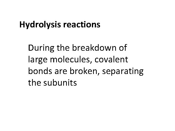 Hydrolysis reactions During the breakdown of large molecules, covalent bonds are broken, separating the