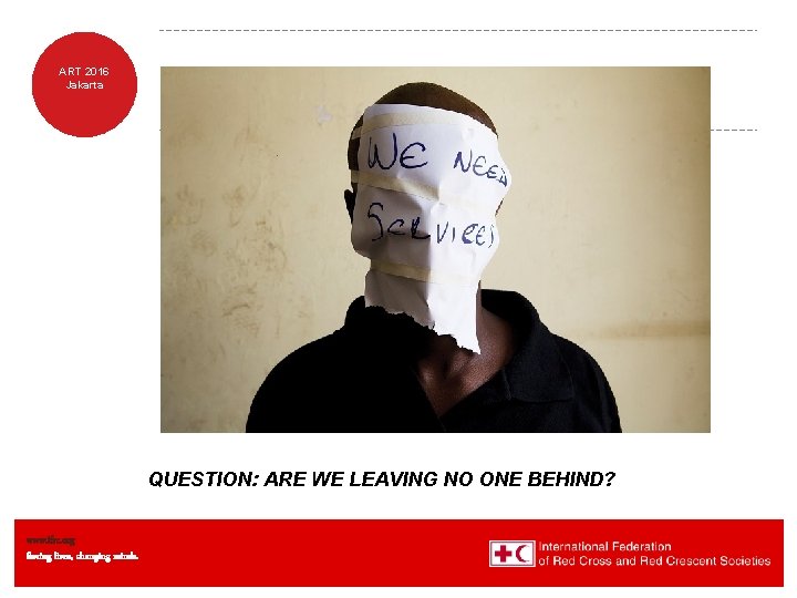 ART 2016 Jakarta QUESTION: ARE WE LEAVING NO ONE BEHIND? www. ifrc. org Saving