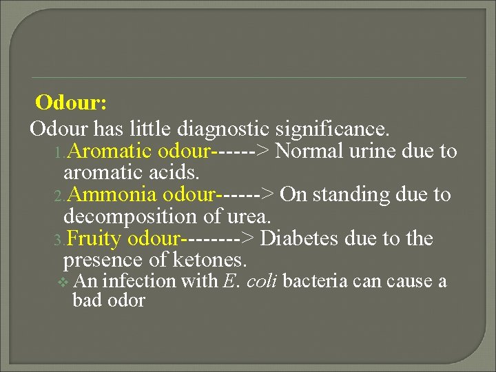 Odour: Odour has little diagnostic significance. 1. Aromatic odour------> Normal urine due to aromatic