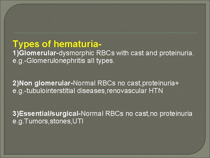 Types of hematuria- 1)Glomerular-dysmorphic RBCs with cast and proteinuria. e. g. -Glomerulonephritis all types.