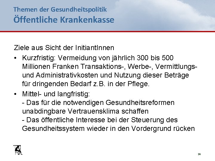 Themen der Gesundheitspolitik Öffentliche Krankenkasse Ziele aus Sicht der Initiant. Innen • Kurzfristig: Vermeidung
