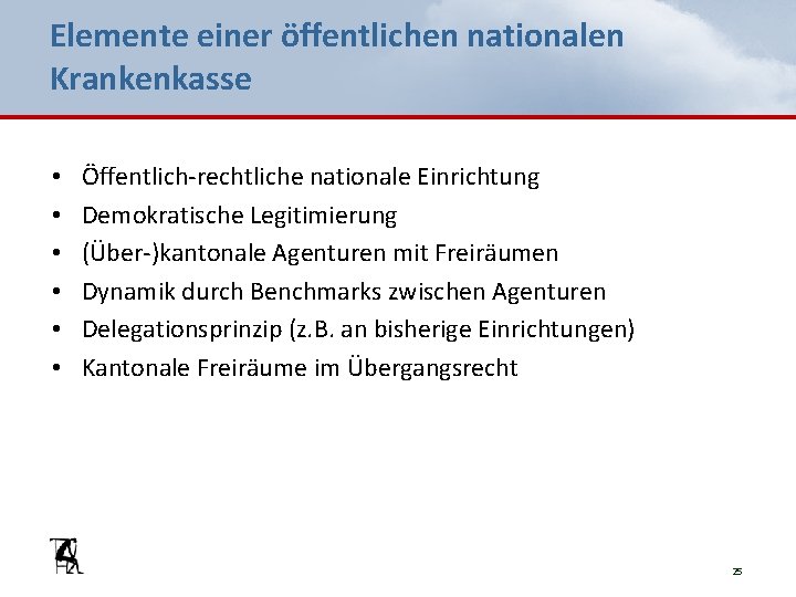 Elemente einer öffentlichen nationalen Krankenkasse • • • Öffentlich-rechtliche nationale Einrichtung Demokratische Legitimierung (Über-)kantonale