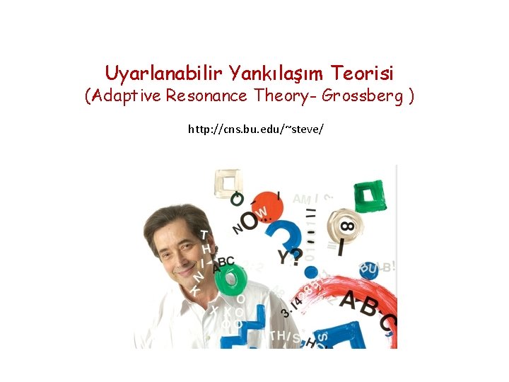 Uyarlanabilir Yankılaşım Teorisi (Adaptive Resonance Theory- Grossberg ) http: //cns. bu. edu/~steve/ 