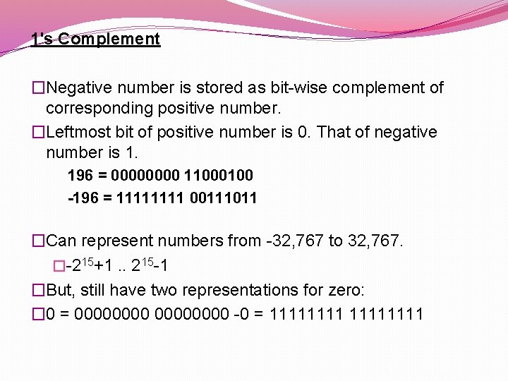 1's Complement �Negative number is stored as bit-wise complement of corresponding positive number. �Leftmost