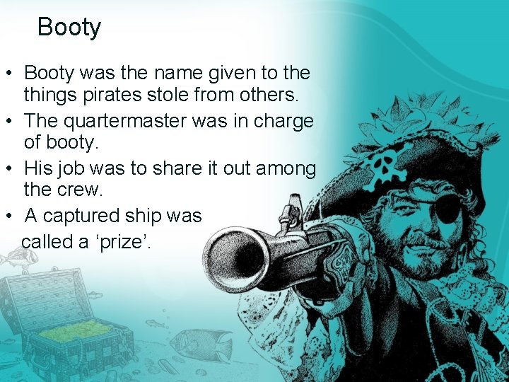 Booty • Booty was the name given to the things pirates stole from others.