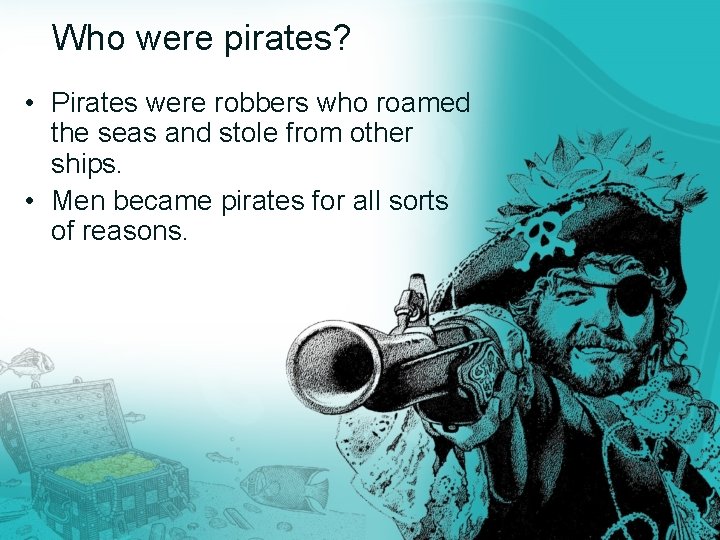 Who were pirates? • Pirates were robbers who roamed the seas and stole from