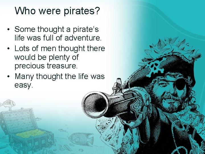 Who were pirates? • Some thought a pirate’s life was full of adventure. •