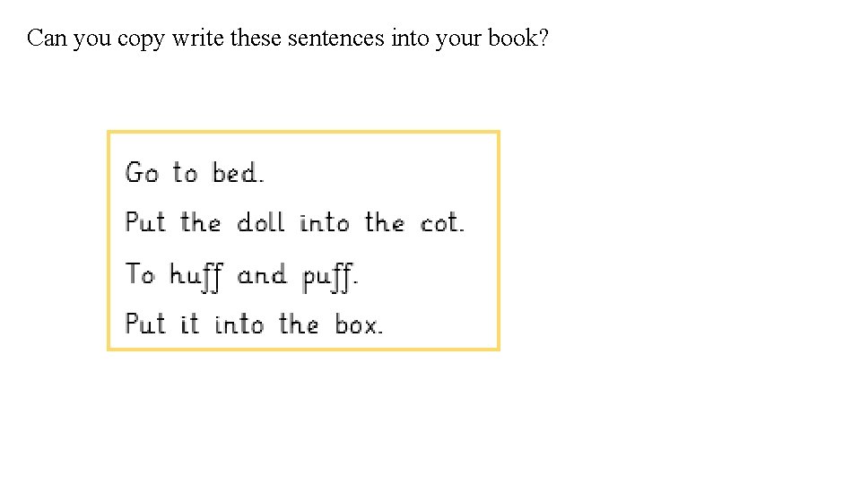Can you copy write these sentences into your book? 