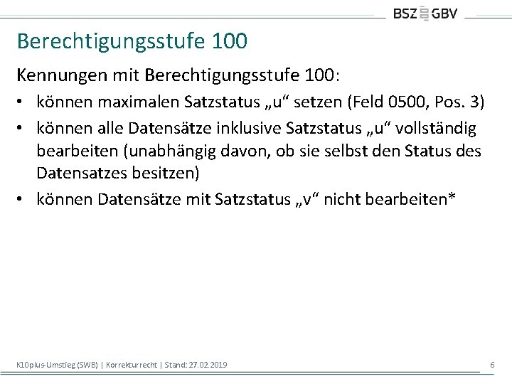 Berechtigungsstufe 100 Kennungen mit Berechtigungsstufe 100: • können maximalen Satzstatus „u“ setzen (Feld 0500,