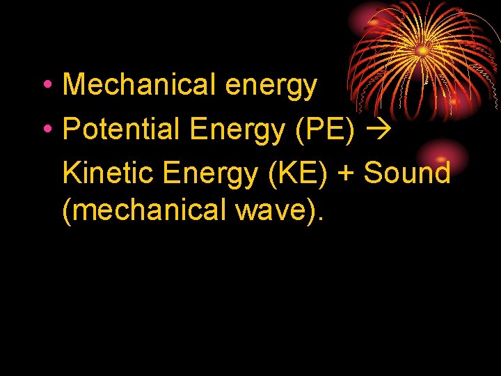  • Mechanical energy • Potential Energy (PE) Kinetic Energy (KE) + Sound (mechanical