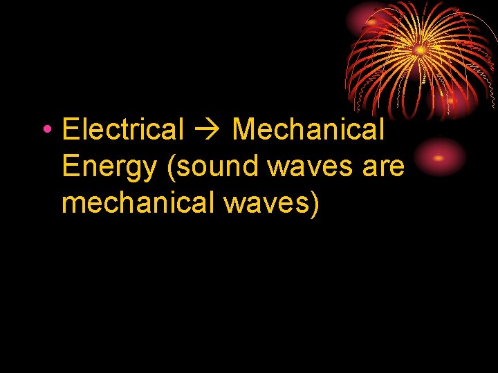  • Electrical Mechanical Energy (sound waves are mechanical waves) 
