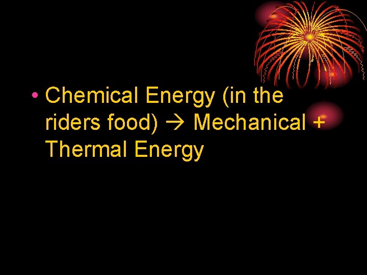  • Chemical Energy (in the riders food) Mechanical + Thermal Energy 