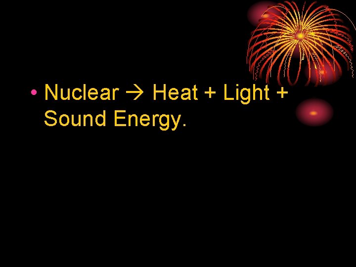  • Nuclear Heat + Light + Sound Energy. 