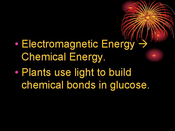  • Electromagnetic Energy Chemical Energy. • Plants use light to build chemical bonds