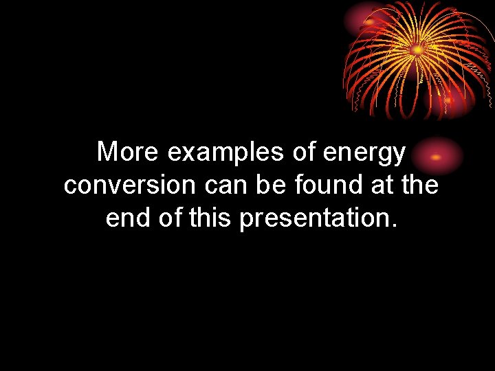 More examples of energy conversion can be found at the end of this presentation.