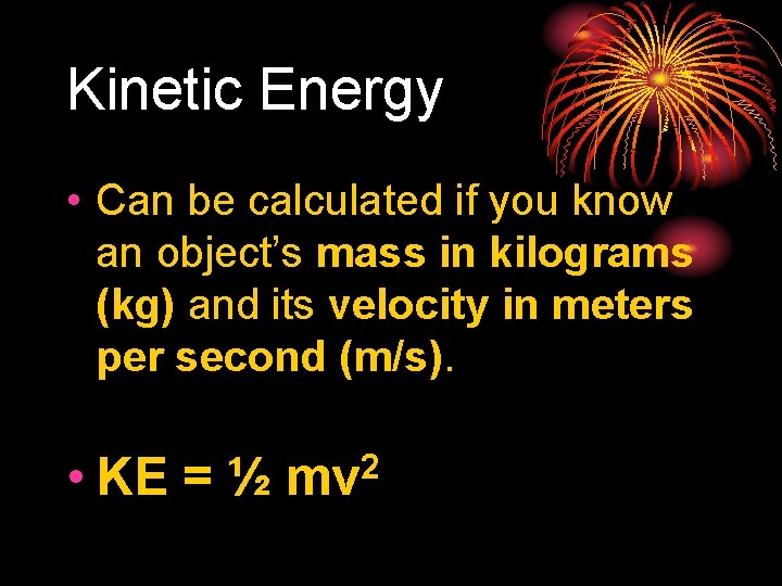 Kinetic Energy • Can be calculated if you know an object’s mass in kilograms