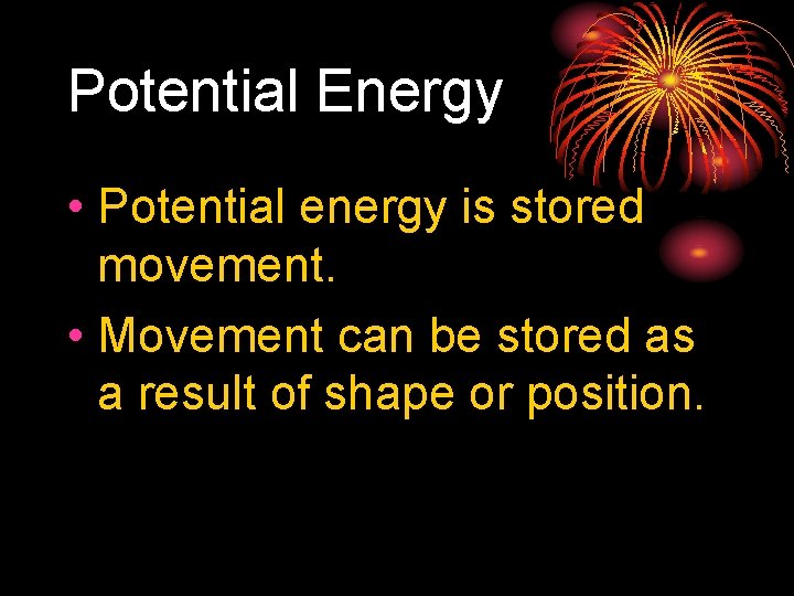 Potential Energy • Potential energy is stored movement. • Movement can be stored as
