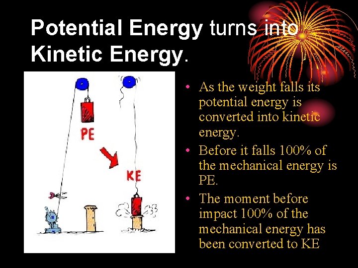 Potential Energy turns into Kinetic Energy. • As the weight falls its potential energy