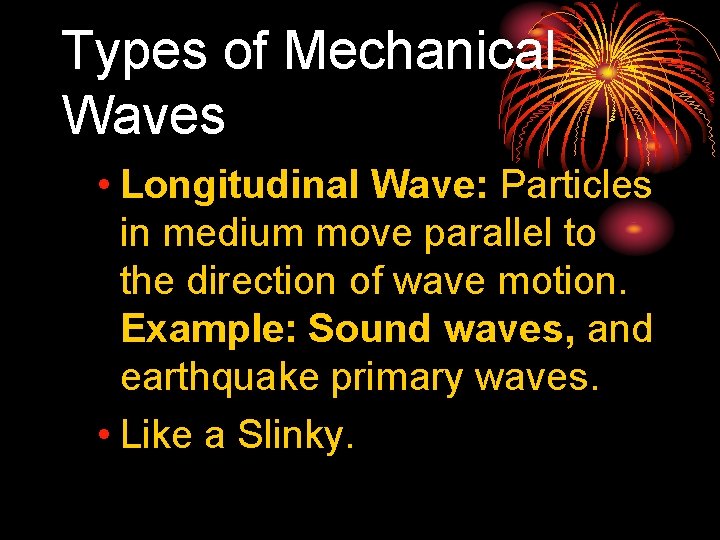 Types of Mechanical Waves • Longitudinal Wave: Particles in medium move parallel to the