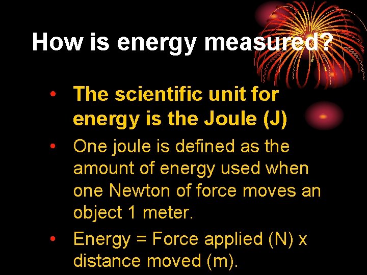 How is energy measured? • The scientific unit for energy is the Joule (J)
