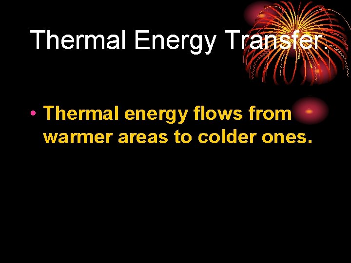 Thermal Energy Transfer. • Thermal energy flows from warmer areas to colder ones. 