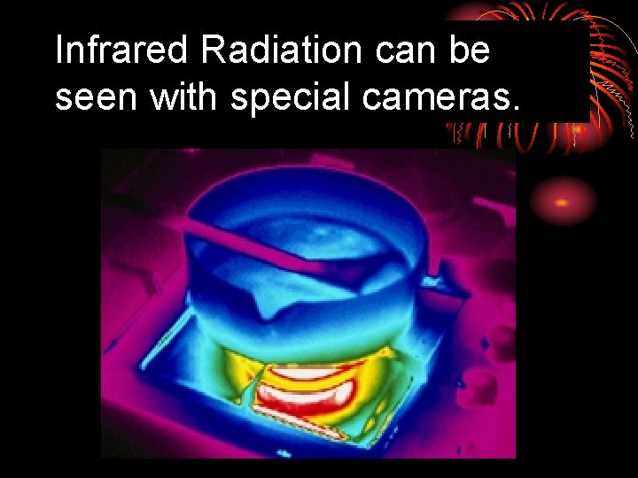 Infrared Radiation can be seen with special cameras. 