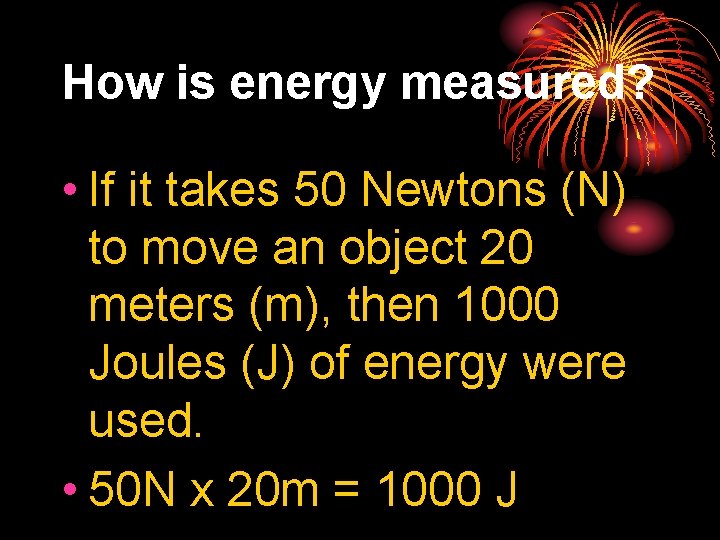 How is energy measured? • If it takes 50 Newtons (N) to move an