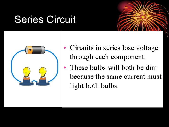 Series Circuit • Circuits in series lose voltage through each component. • These bulbs