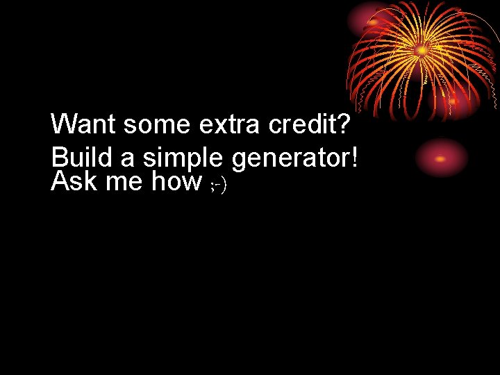 Want some extra credit? Build a simple generator! Ask me how ; -) 